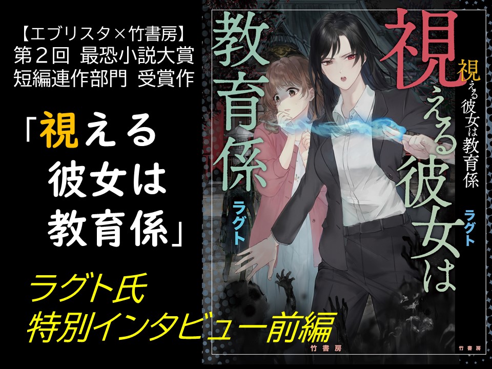 第２回最恐小説大賞短編連作部門受賞作 視える彼女は教育係 作者ラグトさん特別インタビュー 前編 怪談news